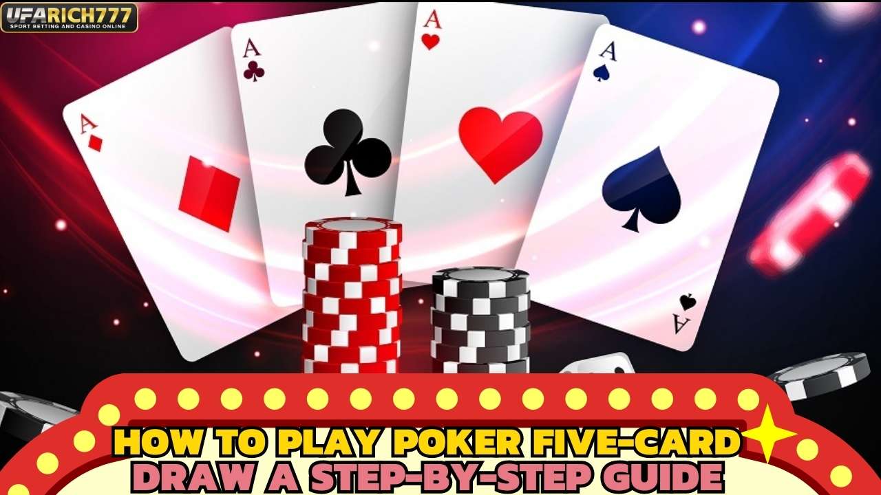 How to Play Poker Five-Card Draw: A Step-by-Step Guide
